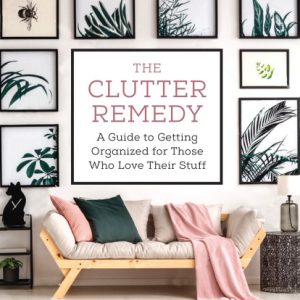 The Clutter Remedy: A Guide to Getting Organized for Those Who Love their Stuff